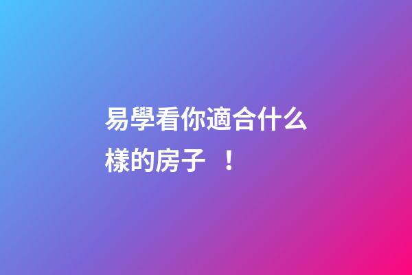 易學看你適合什么樣的房子！